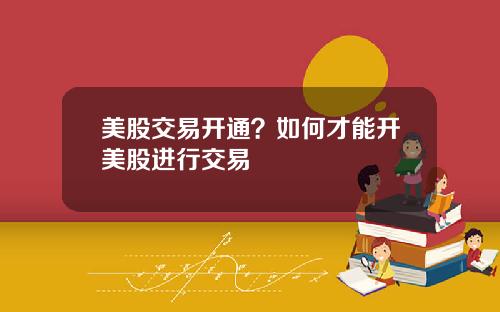 美股交易开通？如何才能开美股进行交易