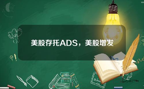 美股存托ADS，美股增发