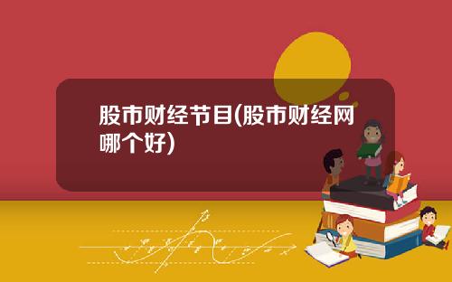 股市财经节目(股市财经网哪个好)