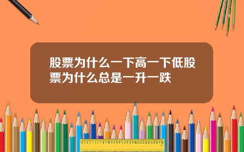 股票为什么一下高一下低股票为什么总是一升一跌