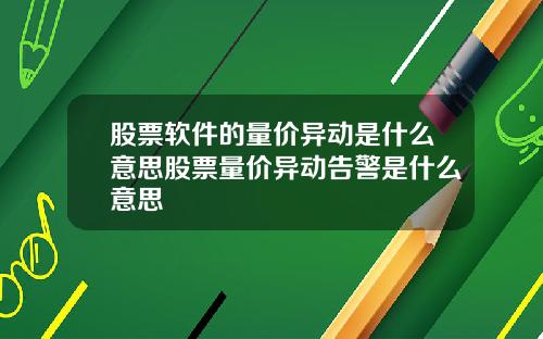 股票软件的量价异动是什么意思股票量价异动告警是什么意思