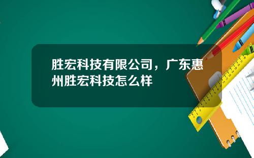 胜宏科技有限公司，广东惠州胜宏科技怎么样