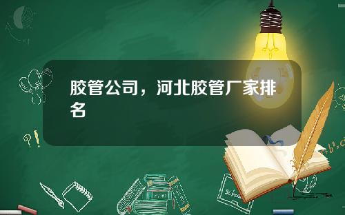 胶管公司，河北胶管厂家排名