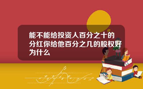 能不能给投资人百分之十的分红你给他百分之几的股权好为什么
