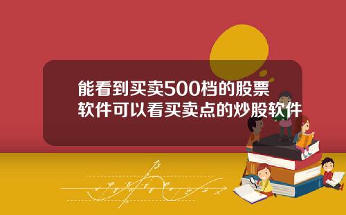 能看到买卖500档的股票软件可以看买卖点的炒股软件