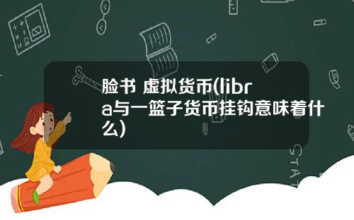 脸书 虚拟货币(libra与一篮子货币挂钩意味着什么)