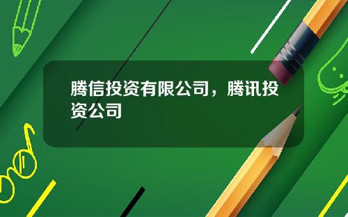 腾信投资有限公司，腾讯投资公司