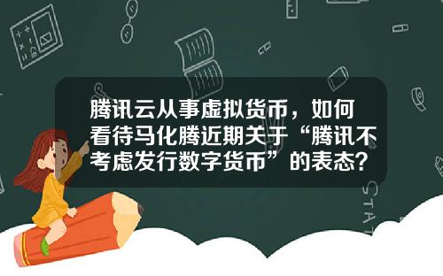腾讯云从事虚拟货币，如何看待马化腾近期关于“腾讯不考虑发行数字货币”的表态？