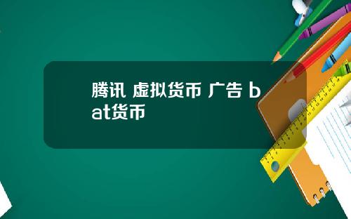腾讯 虚拟货币 广告 bat货币