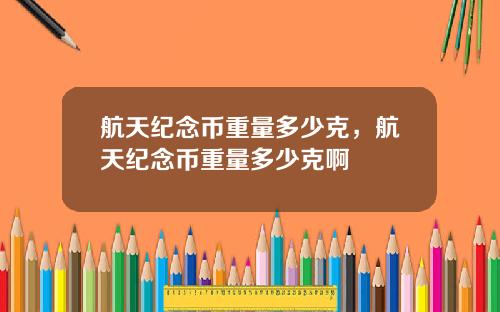 航天纪念币重量多少克，航天纪念币重量多少克啊
