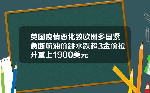 英国疫情恶化致欧洲多国紧急断航油价跳水跌超3金价拉升重上1900美元