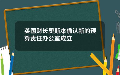 英国财长奥斯本确认新的预算责任办公室成立