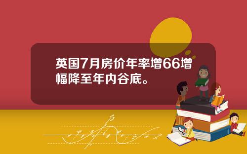 英国7月房价年率增66增幅降至年内谷底。