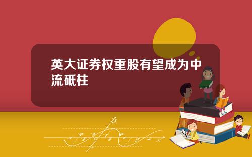 英大证券权重股有望成为中流砥柱