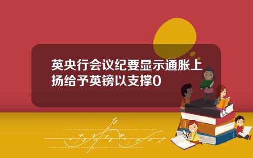 英央行会议纪要显示通胀上扬给予英镑以支撑0