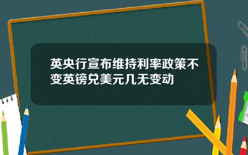 英央行宣布维持利率政策不变英镑兑美元几无变动