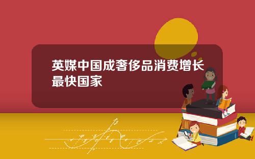 英媒中国成奢侈品消费增长最快国家