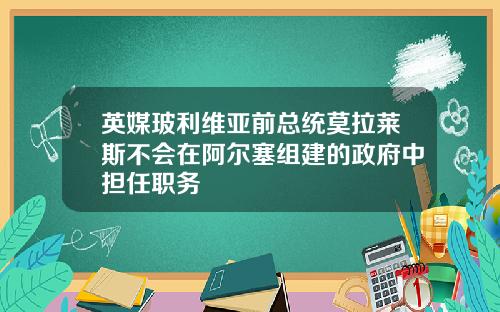 英媒玻利维亚前总统莫拉莱斯不会在阿尔塞组建的政府中担任职务