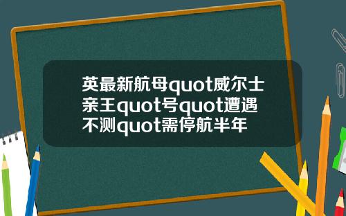 英最新航母quot威尔士亲王quot号quot遭遇不测quot需停航半年