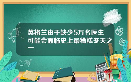 英格兰由于缺少5万名医生可能会面临史上最糟糕冬天之一