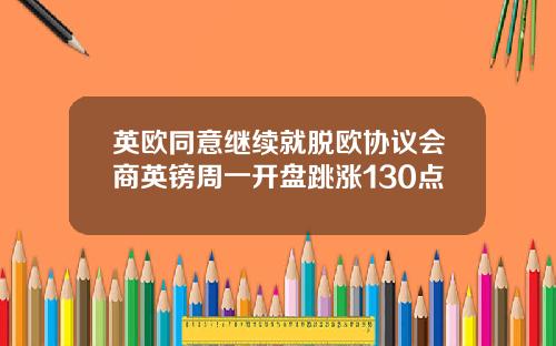 英欧同意继续就脱欧协议会商英镑周一开盘跳涨130点