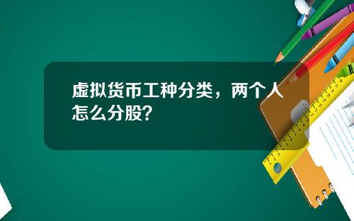 虚拟货币工种分类，两个人怎么分股？