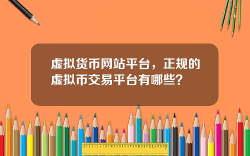 虚拟货币网站平台，正规的虚拟币交易平台有哪些？