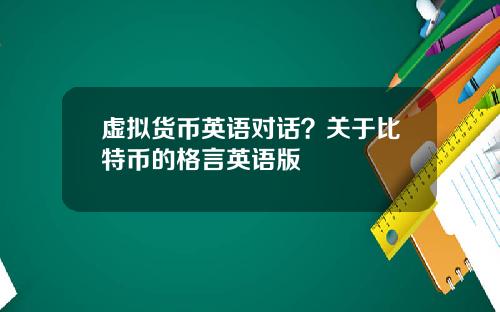 虚拟货币英语对话？关于比特币的格言英语版