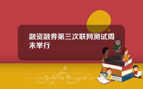 融资融券第三次联网测试周末举行