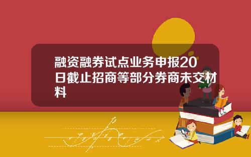 融资融券试点业务申报20日截止招商等部分券商未交材料