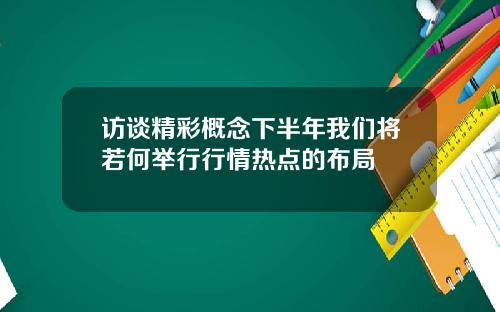 访谈精彩概念下半年我们将若何举行行情热点的布局