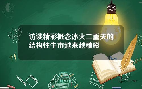 访谈精彩概念冰火二重天的结构性牛市越来越精彩