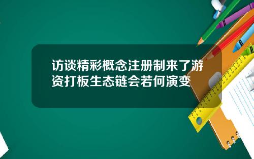 访谈精彩概念注册制来了游资打板生态链会若何演变