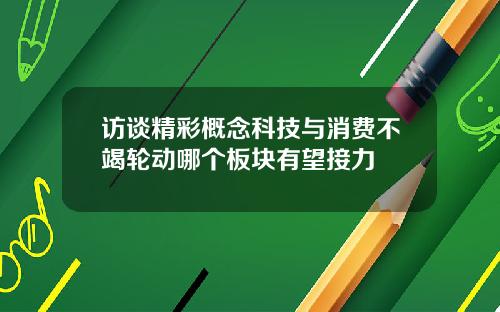 访谈精彩概念科技与消费不竭轮动哪个板块有望接力