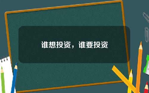 谁想投资，谁要投资
