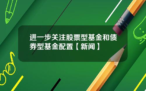 进一步关注股票型基金和债券型基金配置【新闻】