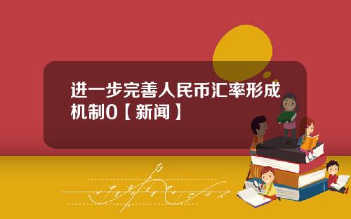 进一步完善人民币汇率形成机制0【新闻】