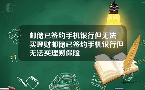 邮储已签约手机银行但无法买理财邮储已签约手机银行但无法买理财保险