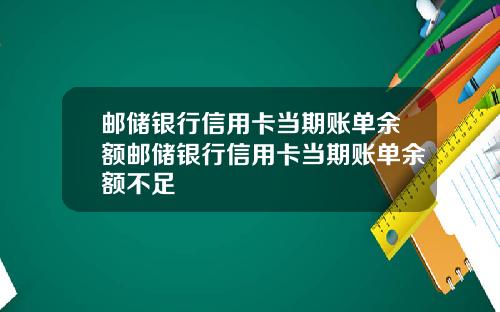 邮储银行信用卡当期账单余额邮储银行信用卡当期账单余额不足