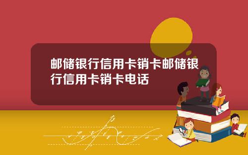 邮储银行信用卡销卡邮储银行信用卡销卡电话