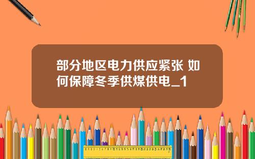 部分地区电力供应紧张 如何保障冬季供煤供电_1