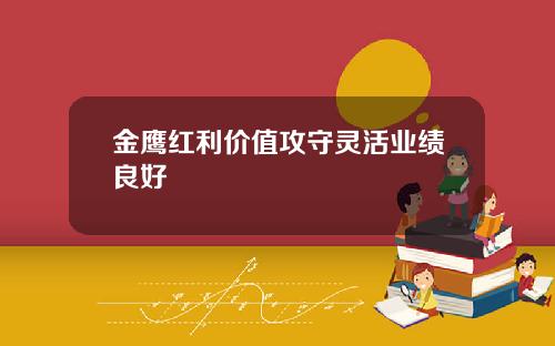 金鹰红利价值攻守灵活业绩良好