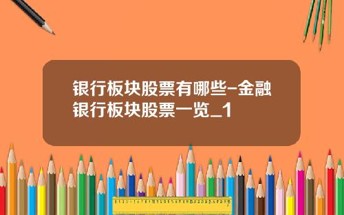 银行板块股票有哪些-金融银行板块股票一览_1