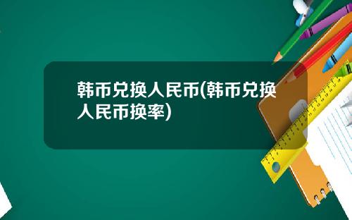 韩币兑换人民币(韩币兑换人民币换率)