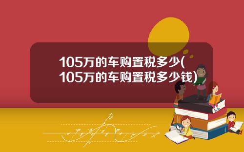 105万的车购置税多少(105万的车购置税多少钱)