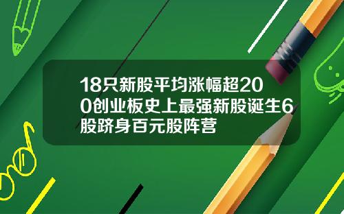 18只新股平均涨幅超200创业板史上最强新股诞生6股跻身百元股阵营