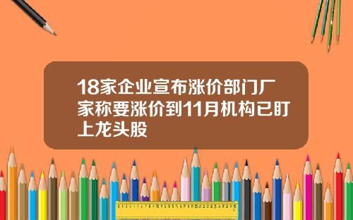 18家企业宣布涨价部门厂家称要涨价到11月机构已盯上龙头股