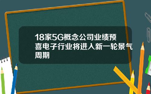 18家5G概念公司业绩预喜电子行业将进入新一轮景气周期