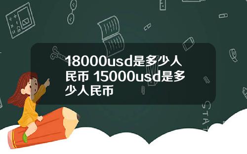18000usd是多少人民币 15000usd是多少人民币
