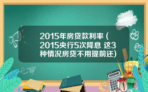 2015年房贷款利率 (2015央行5次降息 这3种情况房贷不用提前还)